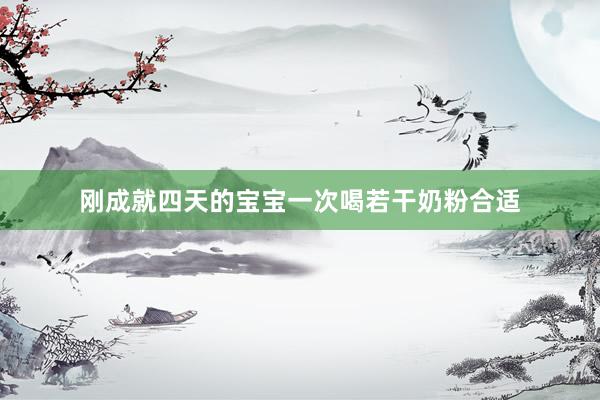 刚成就四天的宝宝一次喝若干奶粉合适