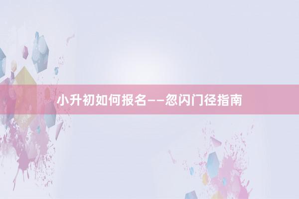 小升初如何报名——忽闪门径指南