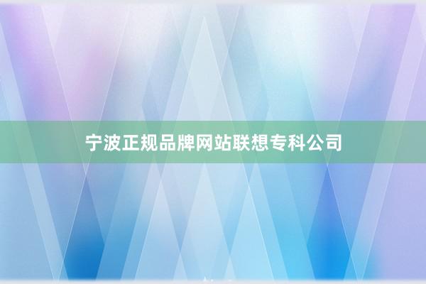 宁波正规品牌网站联想专科公司